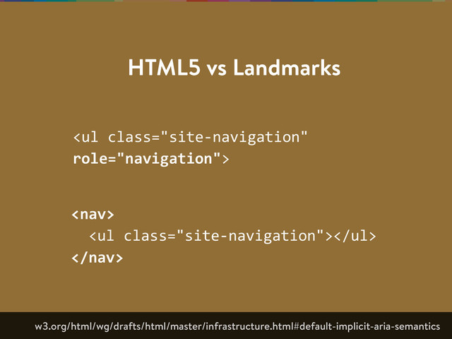 HTML5 vs Landmarks
<ul>
  
    <ul></ul>  

w3.org/html/wg/drafts/html/master/infrastructure.html#default-implicit-aria-semantics
</ul>