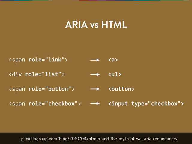 ARIA vs HTML
<span>  
<div>  
<span>  
<span>
<a>  
<ul>  
  

paciellogroup.com/blog/2010/04/html5-and-the-myth-of-wai-aria-redundance/
</ul></a></span></span>
</div></span>