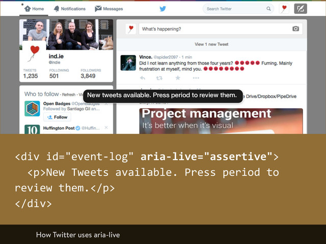New tweets available. Press period to review them.
<div>  
    <p>New  Tweets  available.  Press  period  to  
review  them.</p>  
</div>
How Twitter uses aria-live
