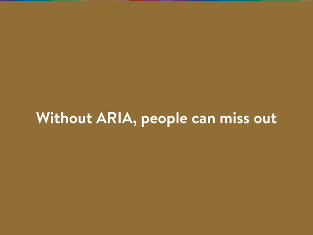 Without ARIA, people can miss out
