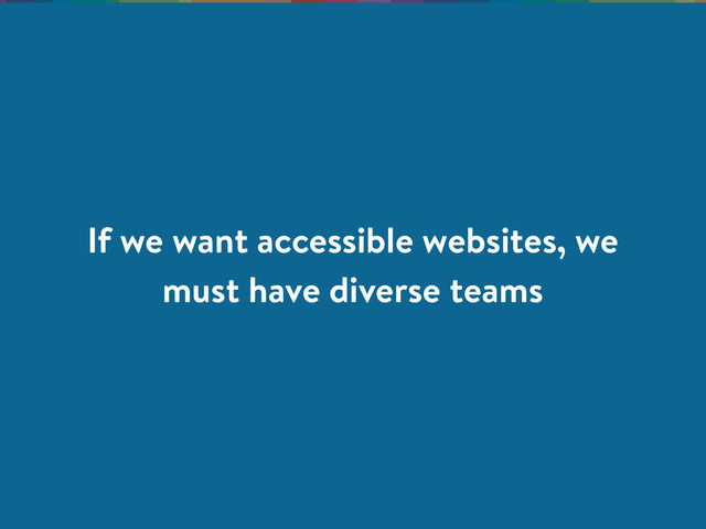 If we want accessible websites, we
must have diverse teams
