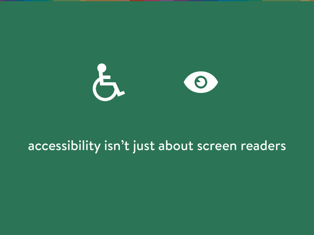 accessibility isn’t just about screen readers

