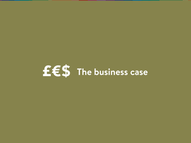 The business case
£€$

