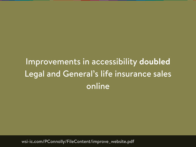 Improvements in accessibility doubled
Legal and General’s life insurance sales
online
wsi-ic.com/PConnolly/FileContent/improve_website.pdf
