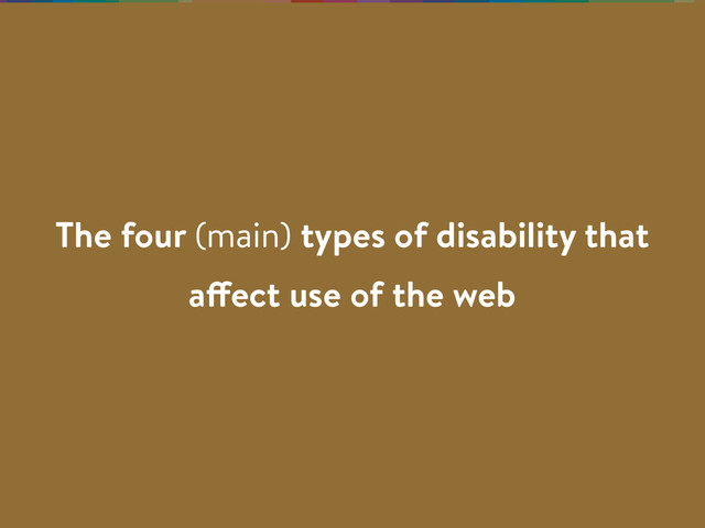 The four (main) types of disability that
affect use of the web
