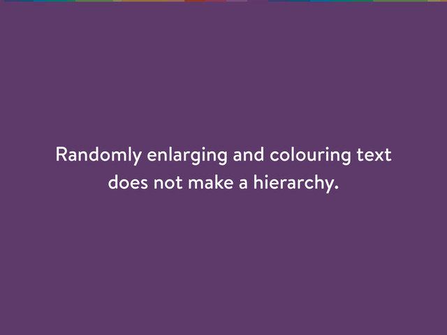 Randomly enlarging and colouring text
does not make a hierarchy.

