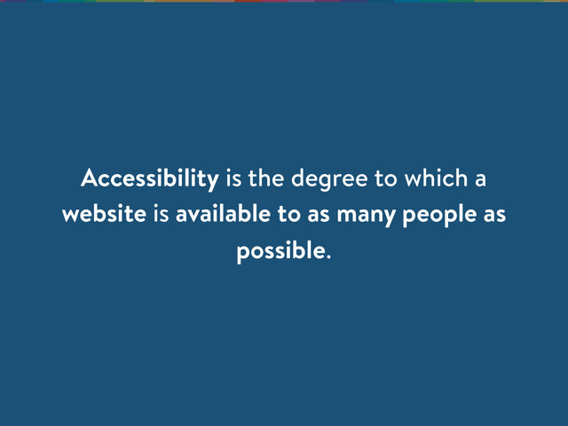 Accessibility is the degree to which a
website is available to as many people as
possible.
