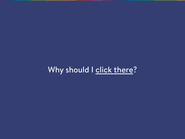 Why should I click there?
