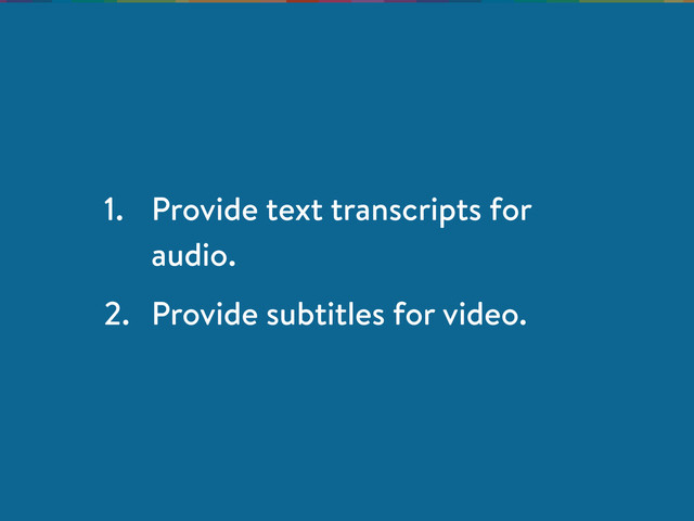 1. Provide text transcripts for
audio.
2. Provide subtitles for video.
