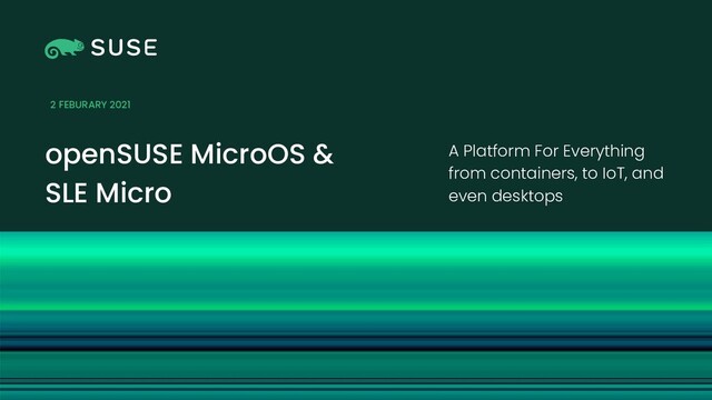 Picture
openSUSE MicroOS &
SLE Micro
A Platform For Everything
from containers, to IoT, and
even desktops
2 FEBURARY 2021
