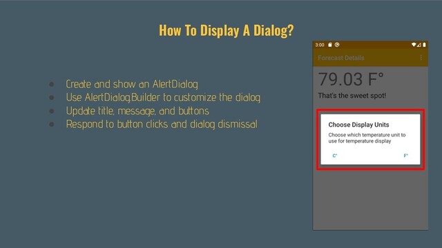 ● Create and show an AlertDialog
● Use AlertDialog.Builder to customize the dialog
● Update title, message, and buttons
● Respond to button clicks and dialog dismissal
How To Display A Dialog?
