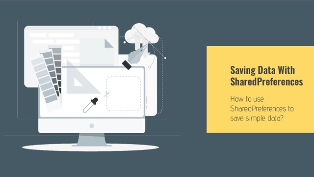 Saving Data With
SharedPreferences
How to use
SharedPreferences to
save simple data?
