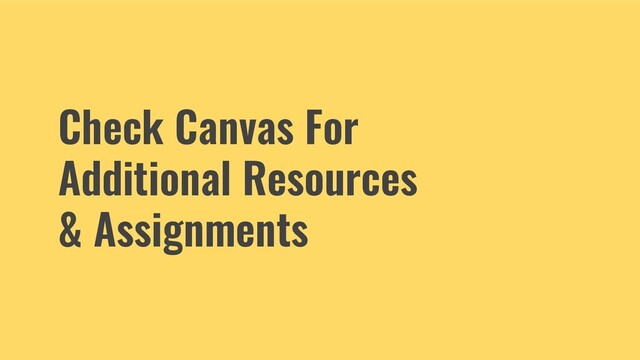 Check Canvas For
Additional Resources
& Assignments
