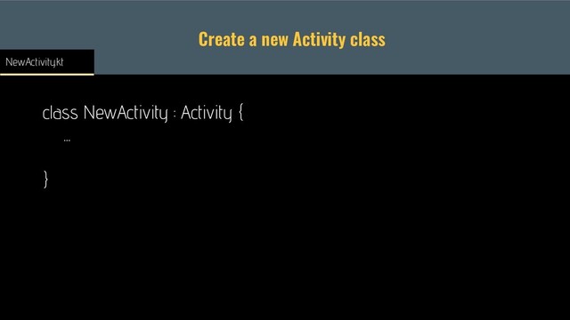 Create a new Activity class
class NewActivity : Activity {
...
}
NewActivity.kt
