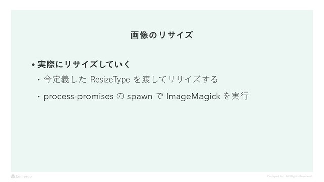 Cookpad Inc. All Rights Reserved.
ը૾ͷϦαΠζ
w࣮ࡍʹϦαΠζ͍ͯ͘͠
wࠓఆٛͨ͠3FTJ[F5ZQFΛ౉ͯ͠ϦαΠζ͢Δ
wprocess-promises ͷ spawn Ͱ ImageMagick Λ࣮ߦ
