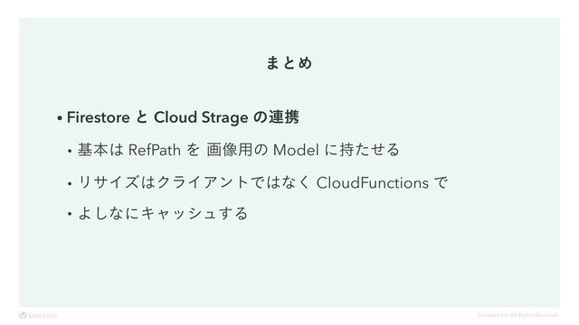Cookpad Inc. All Rights Reserved.
·ͱΊ
wFirestore ͱ Cloud Strage ͷ࿈ܞ
wجຊ͸ RefPath Λը૾༻ͷ Model ʹ࣋ͨͤΔ
wϦαΠζ͸ΫϥΠΞϯτͰ͸ͳ͘ CloudFunctions Ͱ
wΑ͠ͳʹΩϟογϡ͢Δ
