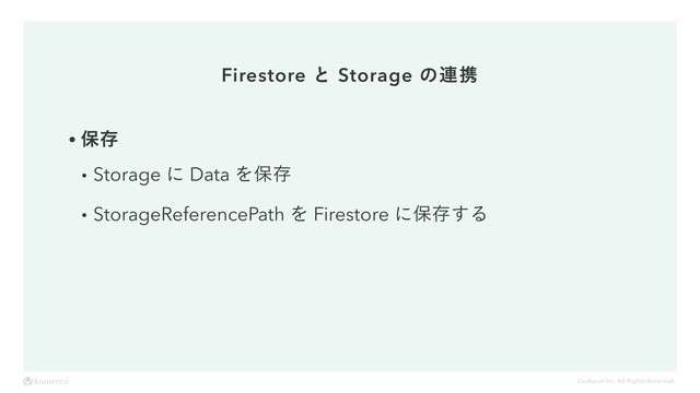 Cookpad Inc. All Rights Reserved.
Firestore ͱ Storage ͷ࿈ܞ
wอଘ
wStorage ʹ Data Λอଘ
wStorageReferencePath Λ Firestore ʹอଘ͢Δ
