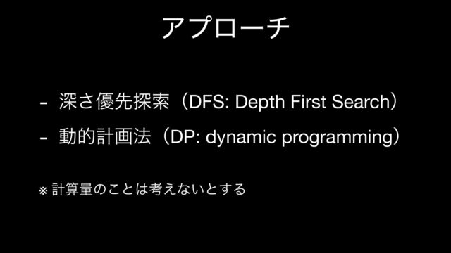 Ξϓϩʔν
- ਂ͞༏ઌ୳ࡧʢDFS: Depth First Searchʣ

- ಈతܭը๏ʢDP: dynamic programmingʣ 

※ ܭࢉྔͷ͜ͱ͸ߟ͑ͳ͍ͱ͢Δ
