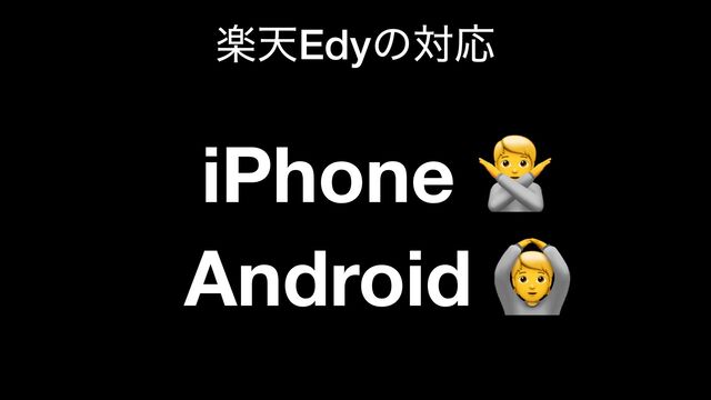 iPhone 🙅 
Android 🙆
ָఱEdyͷରԠ
