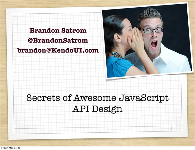 Secrets of Awesome JavaScript
API Design
Brandon Satrom
@BrandonSatrom
brandon@KendoUI.com
Friday, May 24, 13
