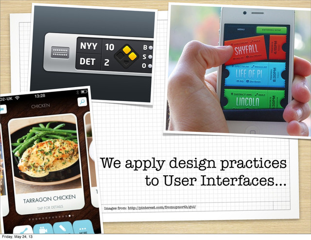We apply design practices
to User Interfaces...
Images from: http://pinterest.com/fromupnorth/gui/
Friday, May 24, 13

