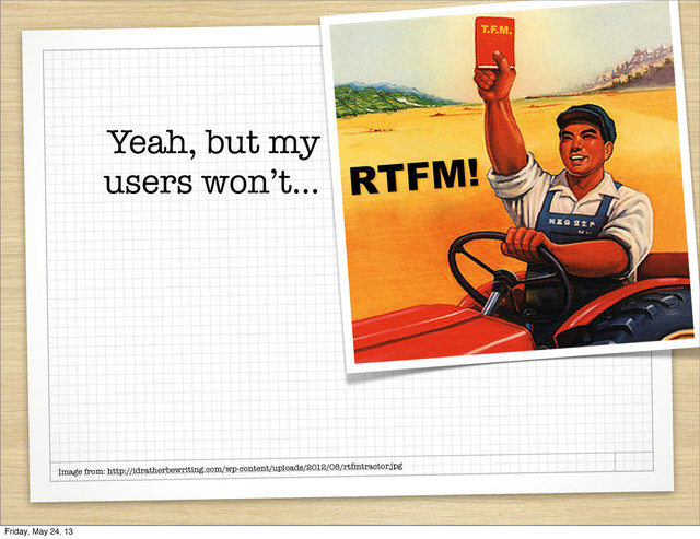 Yeah, but my
users won’t...
Image from: http://idratherbewriting.com/wp-content/uploads/2012/08/rtfmtractor.jpg
Friday, May 24, 13
