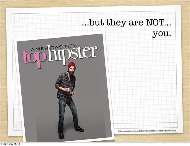 ...but they are NOT...
you.
http://thebus.net/sites/default/ﬁles/americas-next-top-hipster.jpg
Friday, May 24, 13

