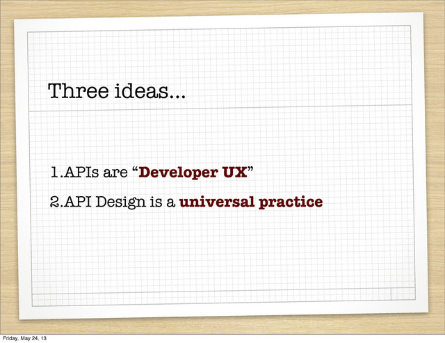 Three ideas...
1.APIs are “Developer UX”
2.API Design is a universal practice
Friday, May 24, 13

