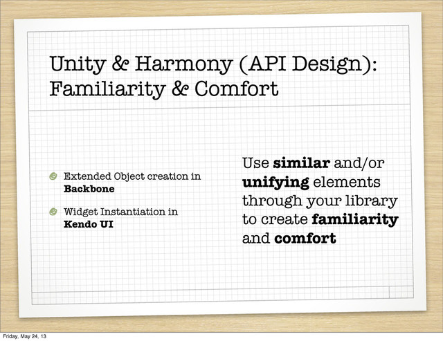 Unity & Harmony (API Design):
Familiarity & Comfort
Extended Object creation in
Backbone
Widget Instantiation in
Kendo UI
Use similar and/or
unifying elements
through your library
to create familiarity
and comfort
Friday, May 24, 13
