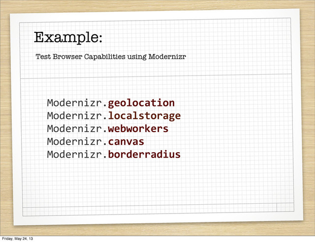 Example:
Modernizr.geolocation
Modernizr.localstorage
Modernizr.webworkers
Modernizr.canvas
Modernizr.borderradius
Test Browser Capabilities using Modernizr
Friday, May 24, 13
