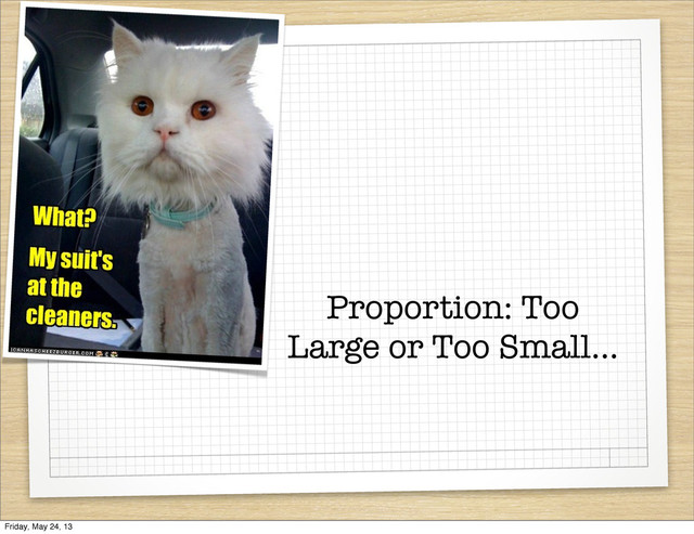 Proportion: Too
Large or Too Small...
Friday, May 24, 13
