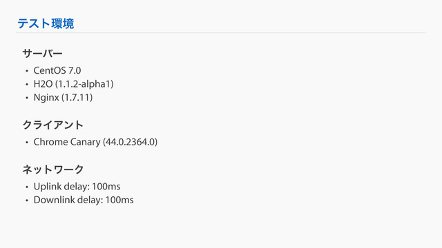ςετ؀ڥ
αʔόʔ
• CentOS 7.0
• H2O (1.1.2-alpha1)
• Nginx (1.7.11)
ΫϥΠΞϯτ
• Chrome Canary (44.0.2364.0)
ωοτϫʔΫ
• Uplink delay: 100ms
• Downlink delay: 100ms
