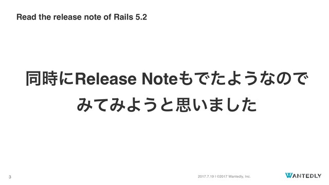 2017.7.19 | ©2017 Wantedly, Inc.
3
ಉ࣌ʹRelease Note΋ͰͨΑ͏ͳͷͰ 
ΈͯΈΑ͏ͱࢥ͍·ͨ͠
Read the release note of Rails 5.2

