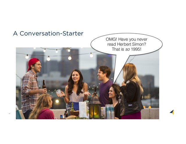 42
A Conversation-Starter
OMG! Have you never
read Herbert Simon?
That is so 1995!
