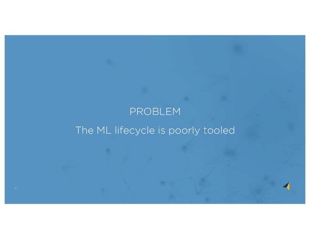 51
PROBLEM
The ML lifecycle is poorly tooled
