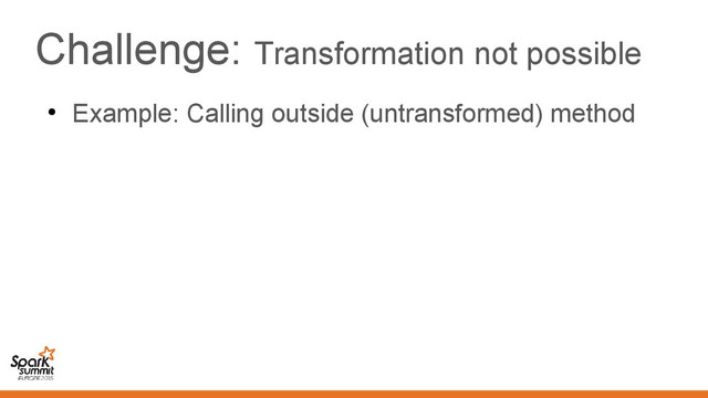 Challenge: Transformation not possible
●
Example: Calling outside (untransformed) method
