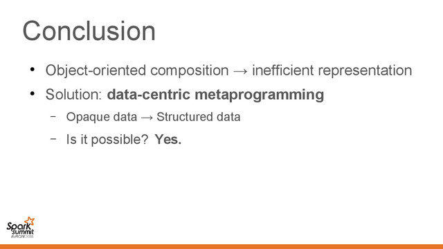 Conclusion
●
Object-oriented composition → inefficient representation
●
Solution: data-centric metaprogramming
– Opaque data → Structured data
– Is it possible? Yes.
