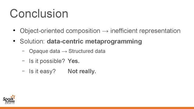 Conclusion
●
Object-oriented composition → inefficient representation
●
Solution: data-centric metaprogramming
– Opaque data → Structured data
– Is it possible? Yes.
– Is it easy? Not really.
