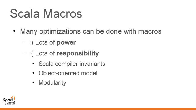 Scala Macros
●
Many optimizations can be done with macros
– :) Lots of power
– :( Lots of responsibility
●
Scala compiler invariants
●
Object-oriented model
●
Modularity
