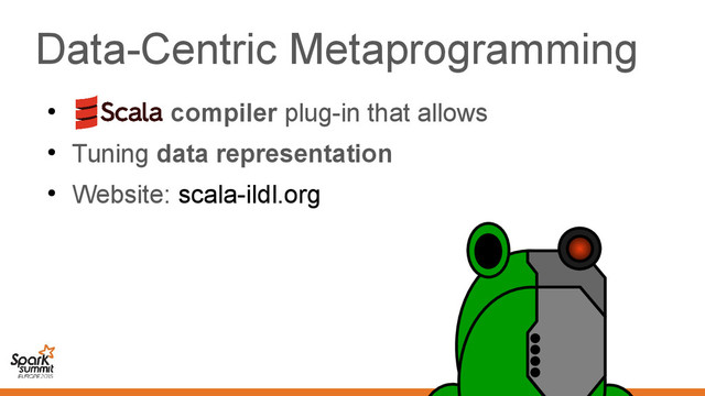Data-Centric Metaprogramming
●
compiler plug-in that allows
●
Tuning data representation
●
Website: scala-ildl.org
