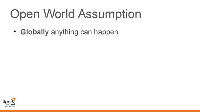 Open World Assumption
●
Globally anything can happen
