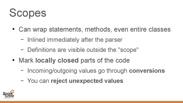 Scopes
●
Can wrap statements, methods, even entire classes
– Inlined immediately after the parser
– Definitions are visible outside the "scope"
●
Mark locally closed parts of the code
– Incoming/outgoing values go through conversions
– You can reject unexpected values
