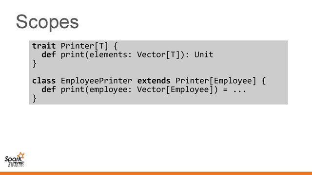 Scopes
trait Printer[T] {
def print(elements: Vector[T]): Unit
}
class EmployeePrinter extends Printer[Employee] {
def print(employee: Vector[Employee]) = ...
}
