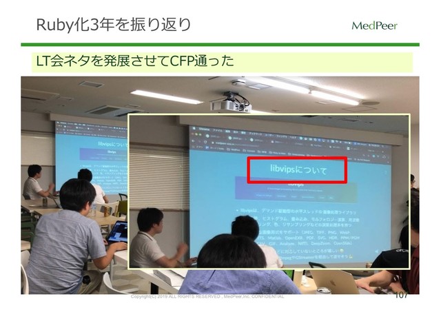 107
Copyright(C) 2019 ALL RIGHTS RESERVED , MedPeer,Inc. CONFIDENTIAL
Ruby化3年を振り返り
LT会ネタを発展させてCFP通った
