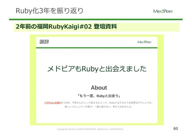 60
Copyright(C) 2019 ALL RIGHTS RESERVED , MedPeer,Inc. CONFIDENTIAL
Ruby化3年を振り返り
2年前の福岡RubyKaigi#02 登壇資料
