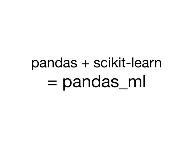 pandas + scikit-learn 

= pandas_ml
