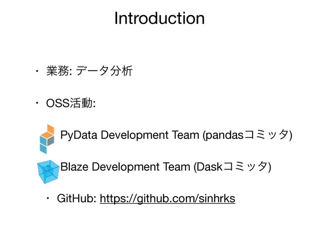 Introduction
• ۀ຿: σʔλ෼ੳ

• OSS׆ಈ:

• PyData Development Team (pandasίϛολ)

• Blaze Development Team (Daskίϛολ)

• GitHub: https://github.com/sinhrks
