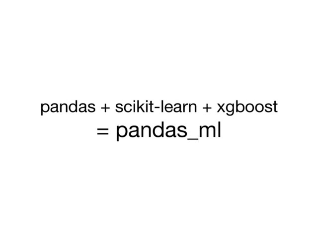 pandas + scikit-learn + xgboost

= pandas_ml
