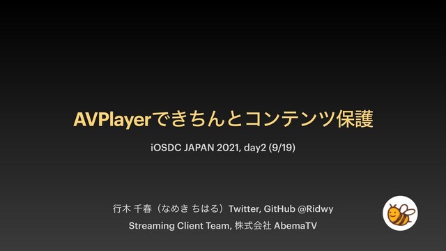 AVPlayerͰ͖ͪΜͱίϯςϯπอޢ
ߦ໦ ઍय़ʢͳΊ͖ ͪ͸ΔʣTwitter, GitHub @Ridwy


Streaming Client Team, גࣜձࣾ AbemaTV
iOSDC JAPAN 2021, day2 (9/19)
