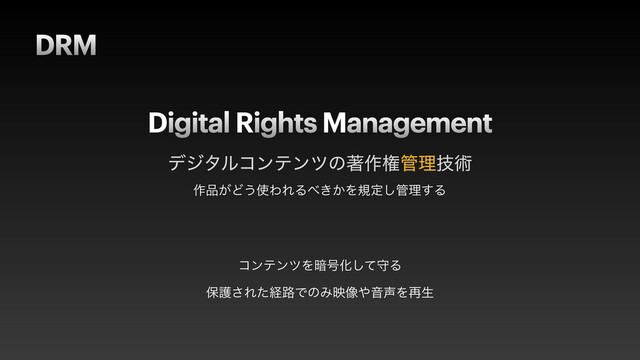 DRM
σδλϧίϯςϯπͷஶ࡞ݖ؅ཧٕज़
Digital Rights Management
ίϯςϯπΛ҉߸Խͯ͠कΔ


อޢ͞Εͨܦ࿏ͰͷΈө૾΍Ի੠Λ࠶ੜ
࡞඼͕Ͳ͏࢖ΘΕΔ΂͖͔Λنఆ͠؅ཧ͢Δ
